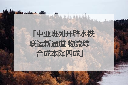 中亚班列开辟水铁联运新通道 物流综合成本降四成